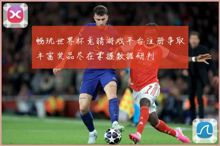 畅玩世界杯竞猜游戏平台注册争取丰富奖品尽在掌握数据研判