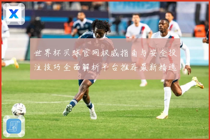 世界杯买球官网权威指南与安全投注技巧全面解析平台推荐最新精选