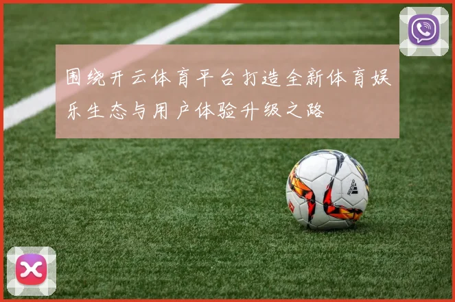 围绕开云体育平台打造全新体育娱乐生态与用户体验升级之路