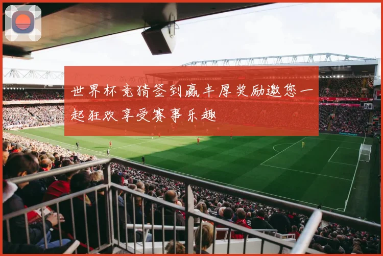 世界杯竞猜签到赢丰厚奖励邀您一起狂欢享受赛事乐趣
