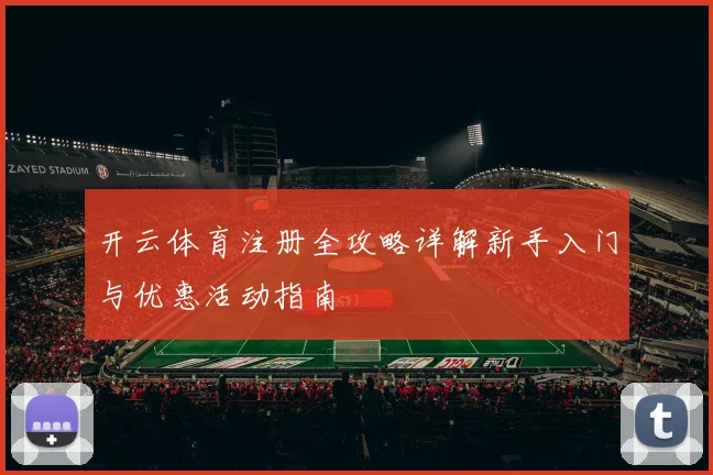 开云体育注册全攻略详解新手入门与优惠活动指南