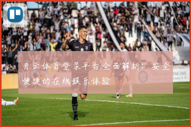 开云体育登录平台全面解析：安全便捷的在线娱乐体验