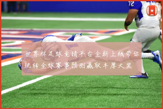 世界杯足球竞猜平台全新上线带你玩转全球赛事预测赢取丰厚大奖