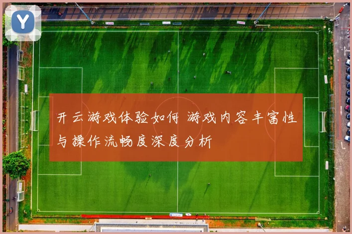 开云游戏体验如何 游戏内容丰富性与操作流畅度深度分析