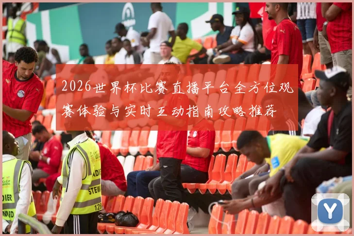 2026世界杯比赛直播平台全方位观赛体验与实时互动指南攻略推荐