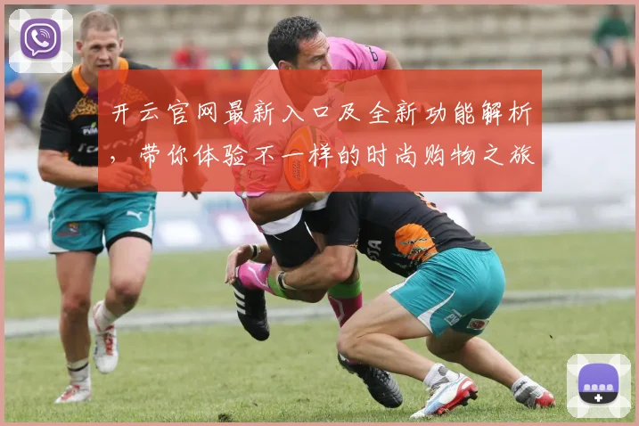 开云官网最新入口及全新功能解析，带你体验不一样的时尚购物之旅