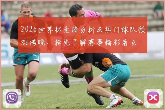 2026世界杯竞猜分析及热门球队预测揭晓，抢先了解赛事精彩看点