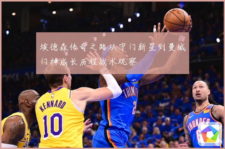 埃德森传奇之路从守门新星到曼城门神成长历程战术观察