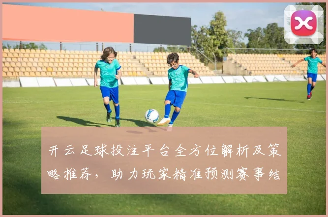 开云足球投注平台全方位解析及策略推荐，助力玩家精准预测赛事结果