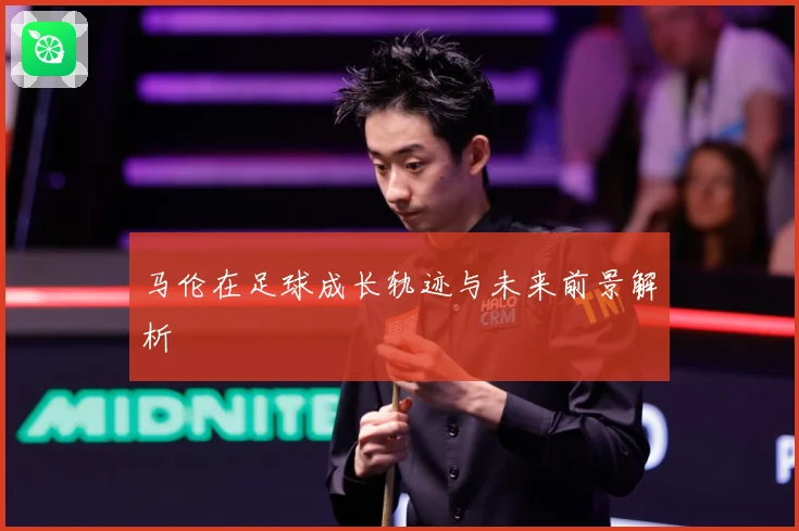 马伦在足球成长轨迹与未来前景解析