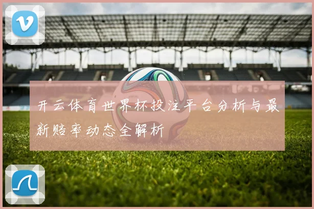 开云体育世界杯投注平台分析与最新赔率动态全解析