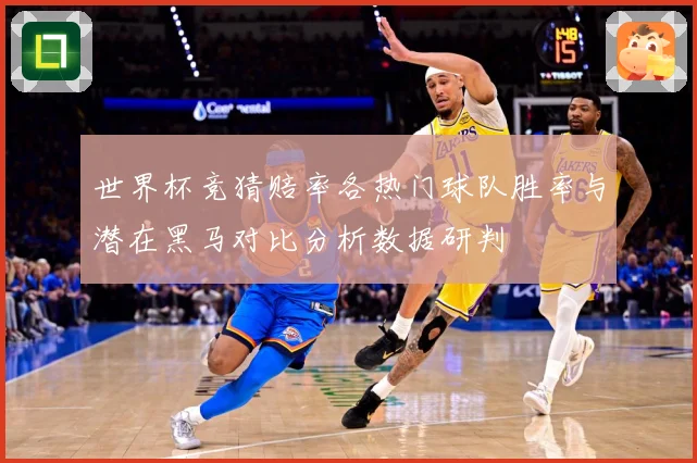 世界杯竞猜赔率各热门球队胜率与潜在黑马对比分析数据研判