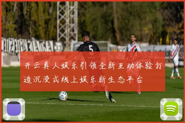 开云真人娱乐引领全新互动体验打造沉浸式线上娱乐新生态平台