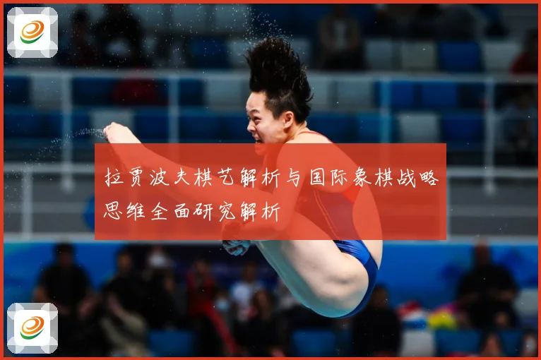 拉贾波夫棋艺解析与国际象棋战略思维全面研究解析