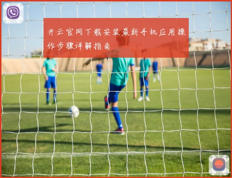 开云官网下载安装最新手机应用操作步骤详解指南
