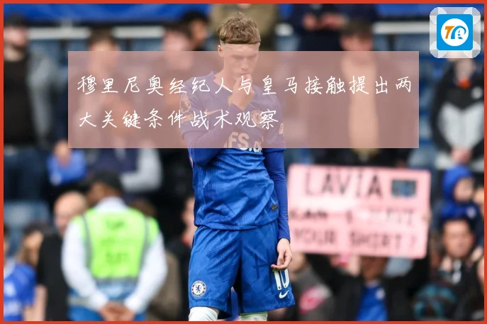 穆里尼奥经纪人与皇马接触提出两大关键条件战术观察