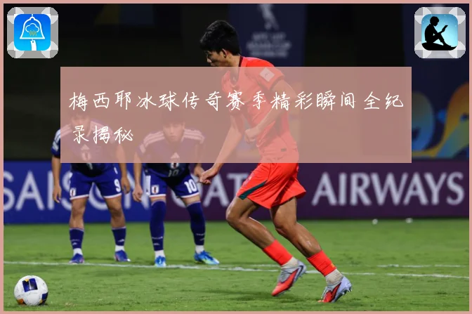 梅西耶冰球传奇赛季精彩瞬间全纪录揭秘
