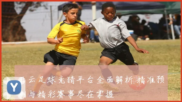 开云足球竞猜平台全面解析 精准预测与精彩赛事尽在掌握