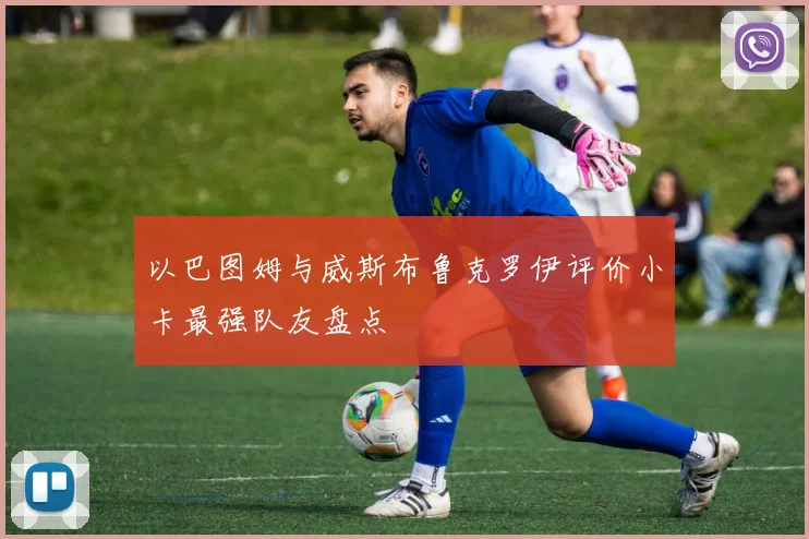 以巴图姆与威斯布鲁克罗伊评价小卡最强队友盘点