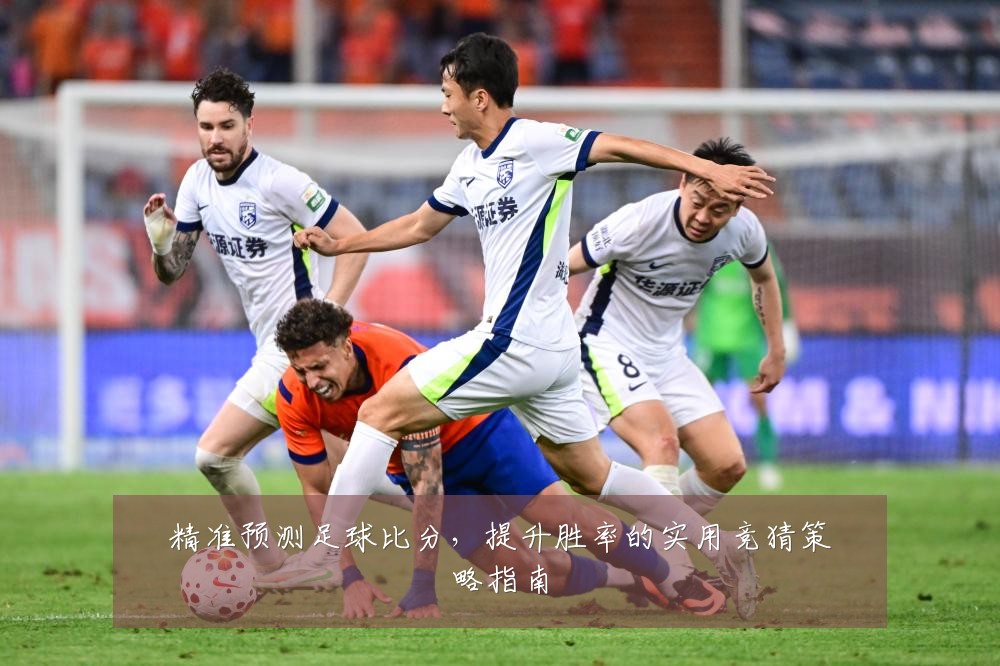 精准预测足球比分，提升胜率的实用竞猜策略指南