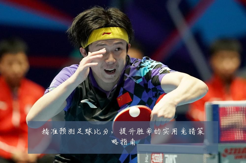 精准预测足球比分，提升胜率的实用竞猜策略指南