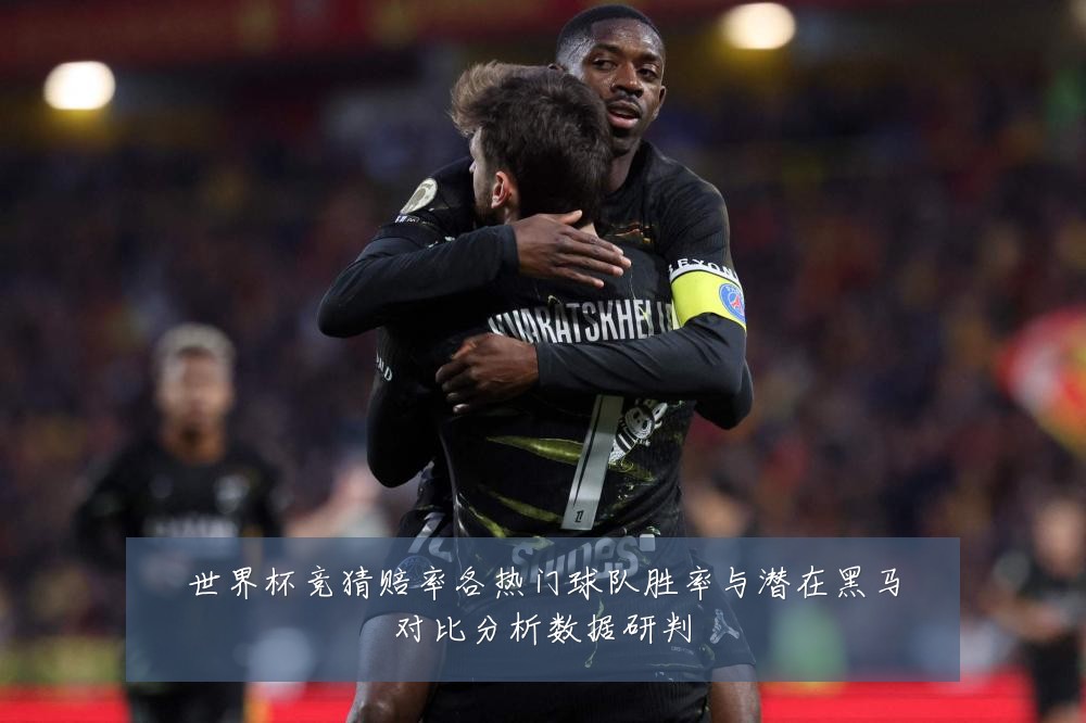 世界杯竞猜赔率各热门球队胜率与潜在黑马对比分析数据研判